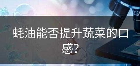 蚝油能否提升蔬菜的口感？(蚝油能否提升蔬菜的口感呢)